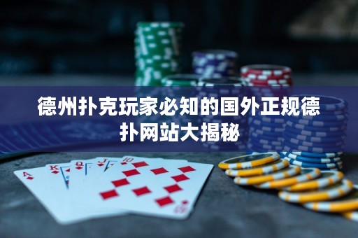 德州扑克玩家必知的国外正规德扑网站大揭秘