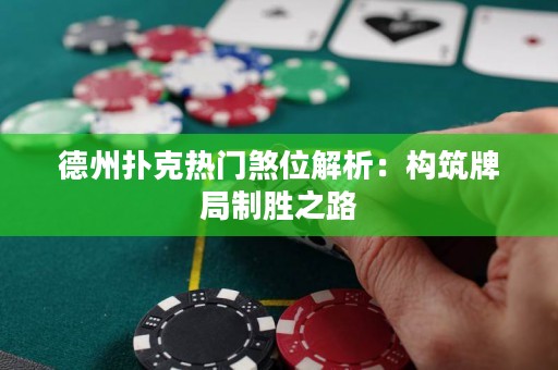 德州扑克热门煞位解析：构筑牌局制胜之路