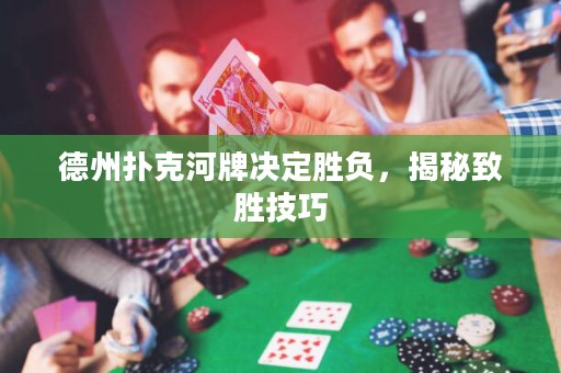德州扑克河牌决定胜负，揭秘致胜技巧