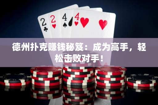 德州扑克赚钱秘笈：成为高手，轻松击败对手！