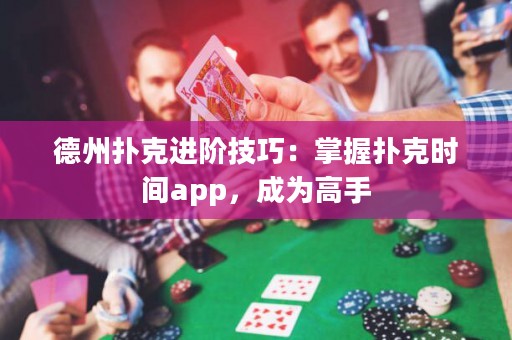 德州扑克进阶技巧：掌握扑克时间app，成为高手