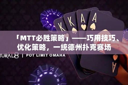 「MTT必胜策略」——巧用技巧、优化策略，一统德州扑克赛场