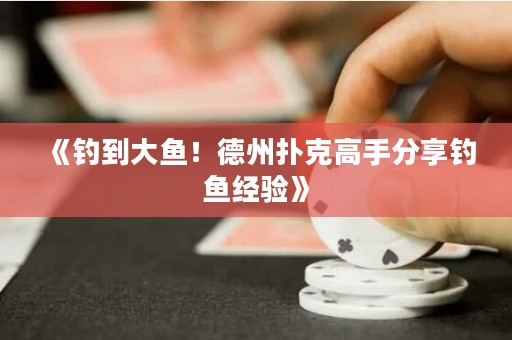 《钓到大鱼！德州扑克高手分享钓鱼经验》