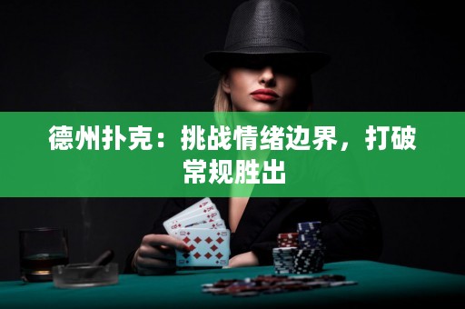 德州扑克：挑战情绪边界，打破常规胜出