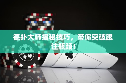 德扑大师揭秘技巧，带你突破跟注瓶颈！