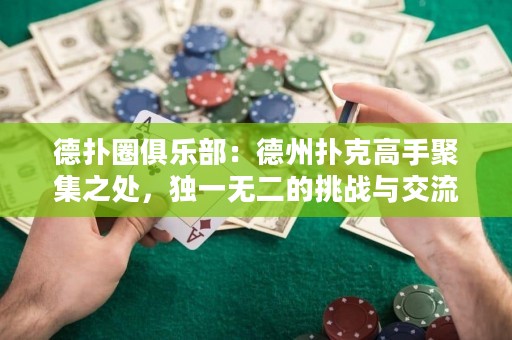 德扑圈俱乐部：德州扑克高手聚集之处，独一无二的挑战与交流平台