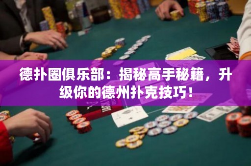 德扑圈俱乐部：揭秘高手秘籍，升级你的德州扑克技巧！