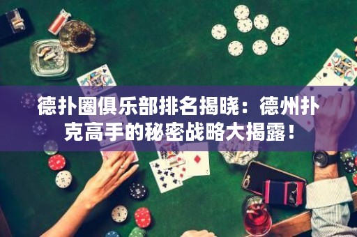 德扑圈俱乐部排名揭晓：德州扑克高手的秘密战略大揭露！