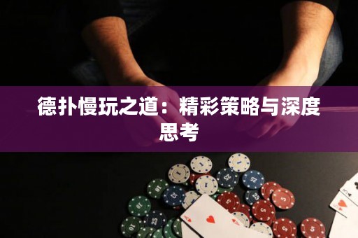德扑慢玩之道：精彩策略与深度思考