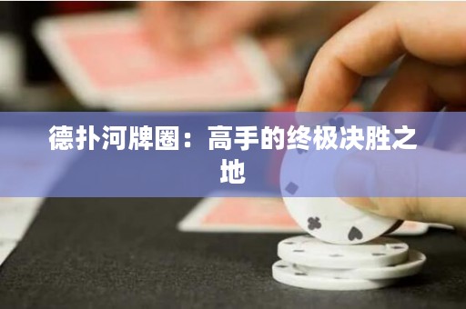 德扑河牌圈：高手的终极决胜之地