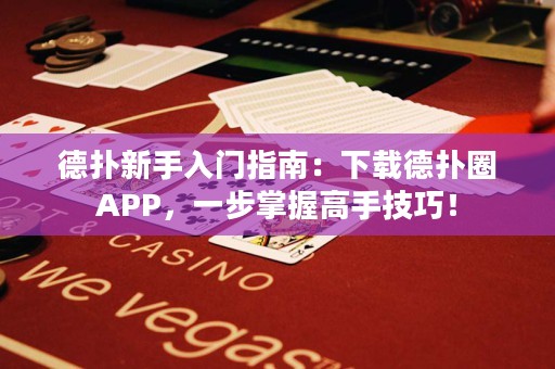 德扑新手入门指南：下载德扑圈APP，一步掌握高手技巧！
