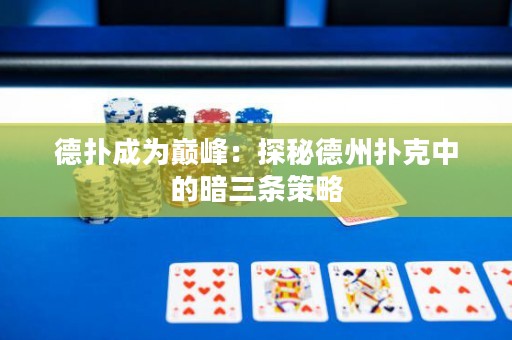 德扑成为巅峰：探秘德州扑克中的暗三条策略