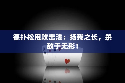 德扑松甩攻击法：扬我之长，杀敌于无形！