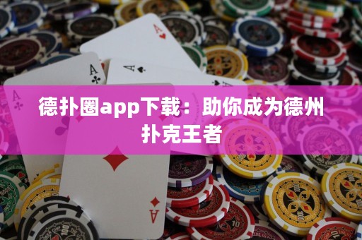 德扑圈app下载：助你成为德州扑克王者