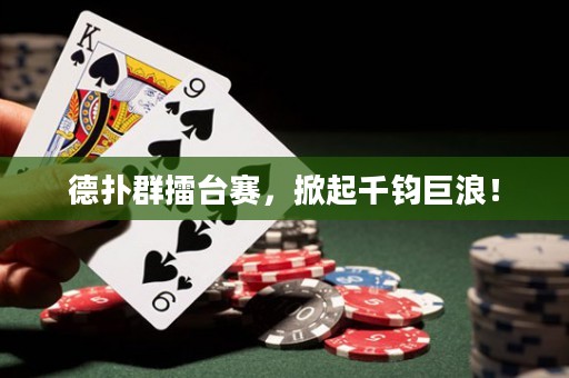德扑群擂台赛，掀起千钧巨浪！