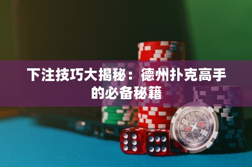 下注技巧大揭秘：德州扑克高手的必备秘籍