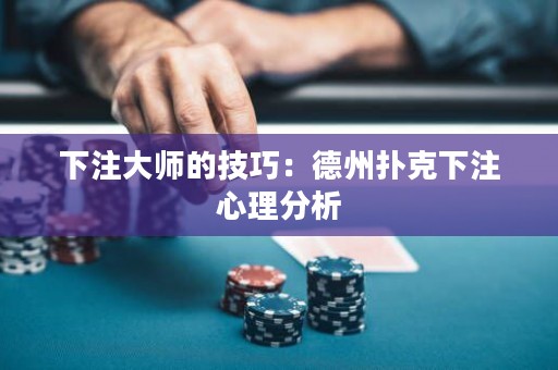 下注大师的技巧：德州扑克下注心理分析