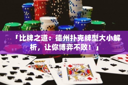 「比牌之道：德州扑克牌型大小解析，让你博弈不败！」