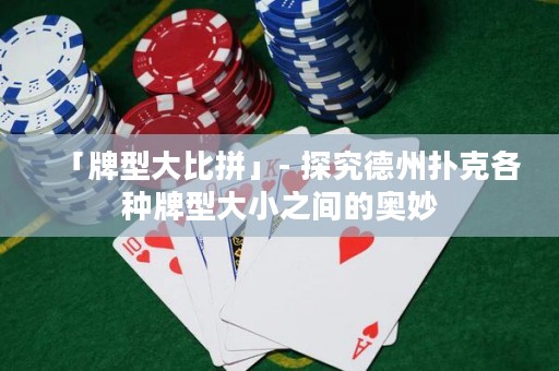 「牌型大比拼」- 探究德州扑克各种牌型大小之间的奥妙