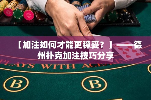 【加注如何才能更稳妥？】——德州扑克加注技巧分享