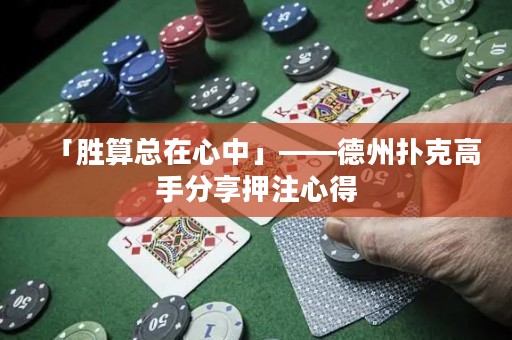 「胜算总在心中」——德州扑克高手分享押注心得