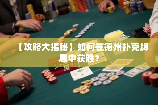 【攻略大揭秘】如何在德州扑克牌局中获胜？