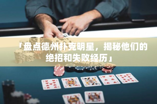 「盘点德州扑克明星，揭秘他们的绝招和失败经历」