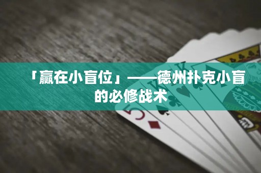 「赢在小盲位」——德州扑克小盲的必修战术
