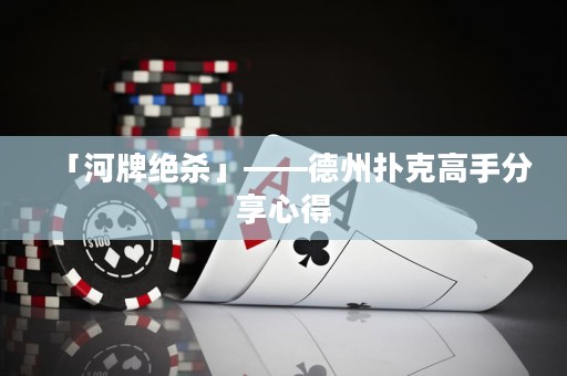 「河牌绝杀」——德州扑克高手分享心得
