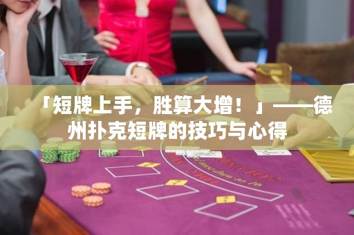 「短牌上手，胜算大增！」——德州扑克短牌的技巧与心得