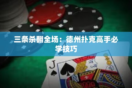 三条杀翻全场：德州扑克高手必学技巧