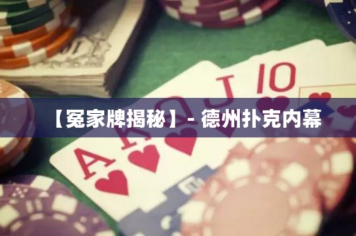 【冤家牌揭秘】- 德州扑克内幕
