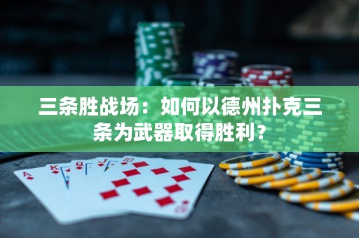 三条胜战场：如何以德州扑克三条为武器取得胜利？