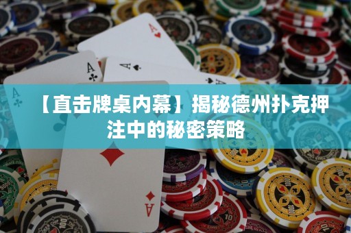 【直击牌桌内幕】揭秘德州扑克押注中的秘密策略