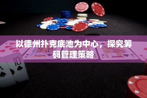 以德州扑克底池为中心，探究筹码管理策略