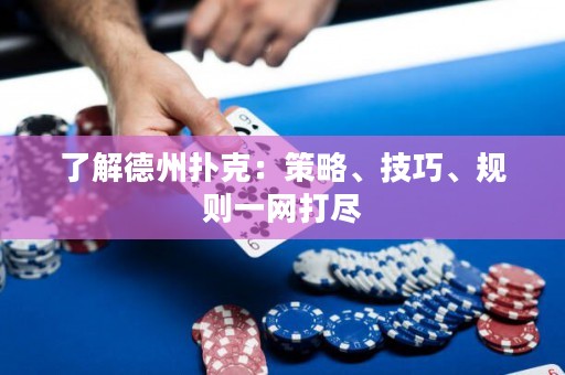 了解德州扑克：策略、技巧、规则一网打尽
