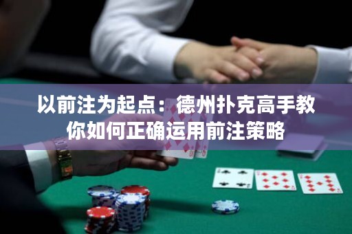 以前注为起点：德州扑克高手教你如何正确运用前注策略