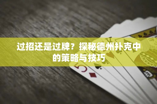 过招还是过牌？探秘德州扑克中的策略与技巧