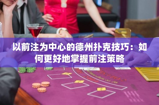 以前注为中心的德州扑克技巧：如何更好地掌握前注策略