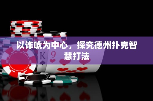以诈唬为中心，探究德州扑克智慧打法