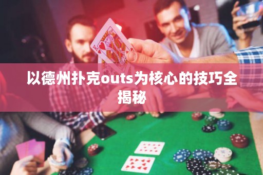 以德州扑克outs为核心的技巧全揭秘