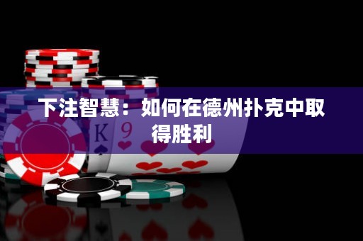 下注智慧：如何在德州扑克中取得胜利