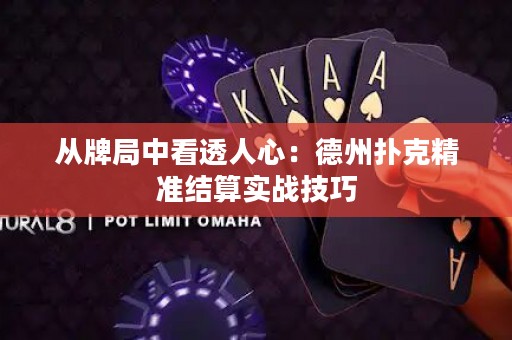 从牌局中看透人心：德州扑克精准结算实战技巧