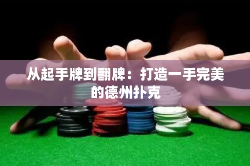从起手牌到翻牌：打造一手完美的德州扑克