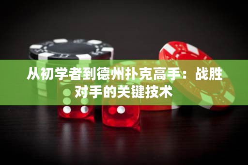 从初学者到德州扑克高手：战胜对手的关键技术