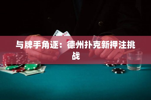 与牌手角逐：德州扑克新押注挑战
