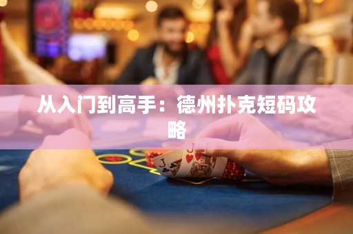 从入门到高手：德州扑克短码攻略