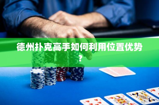 德州扑克高手如何利用位置优势？