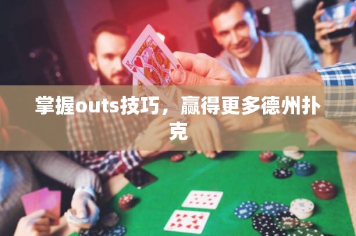掌握outs技巧，赢得更多德州扑克