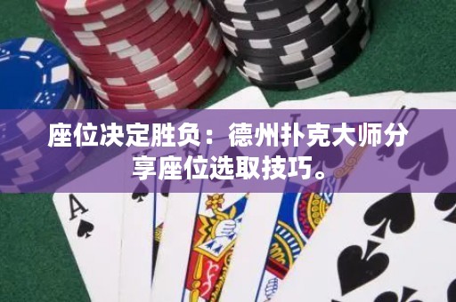 座位决定胜负：德州扑克大师分享座位选取技巧。